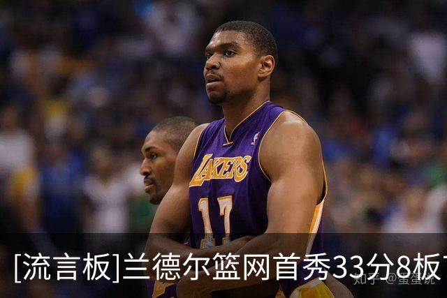 [流言板]兰德尔篮网首秀33分8板7助，比肩欧文哈登